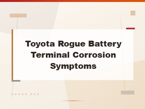 Toyota Rogue Battery Terminal Corrosion Symptoms and Solutions